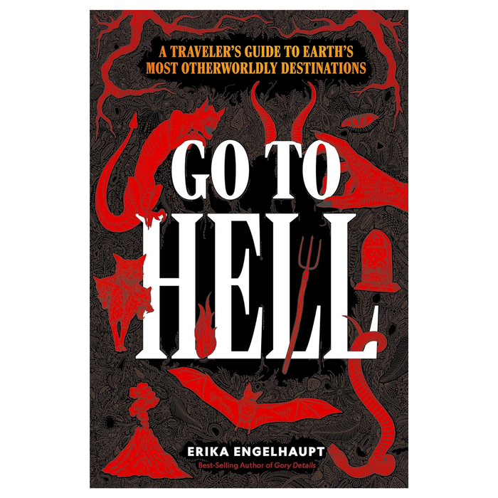 Go to Hell: A Traveler's Guide to Earth's Most Otherworldly Destinations